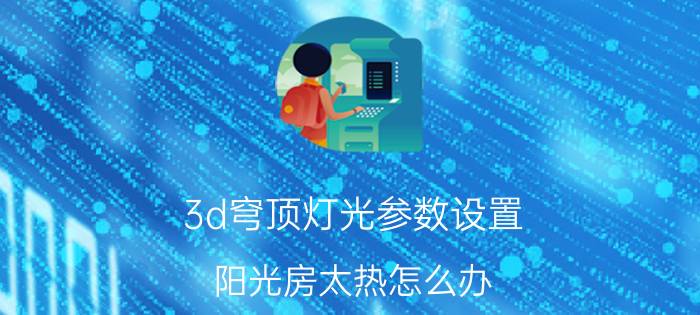 3d穹顶灯光参数设置 阳光房太热怎么办？